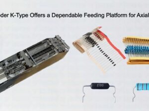 Axial Feeder K-Type Offers a Dependable Feeding Platform for Axial Insertion