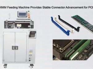 Intelligent DIMM Feeding Machine Provides Stable Connector Advancement for PCB Assembly