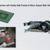 BGA Ball Attach Machine with Solder Ball Feeder & Micro Spacer Ball Vibratory Bowl Feeder