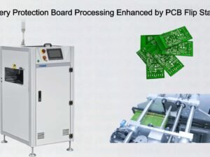 Battery Protection Board Processing Enhanced by PCB Flip Station