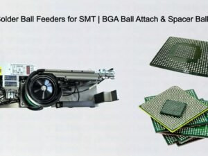Solder Ball Feeders for SMT BGA Ball Attach & Spacer Balls